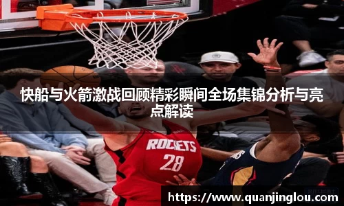 快船与火箭激战回顾精彩瞬间全场集锦分析与亮点解读