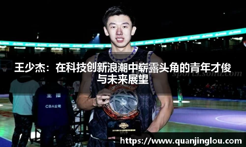 王少杰：在科技创新浪潮中崭露头角的青年才俊与未来展望