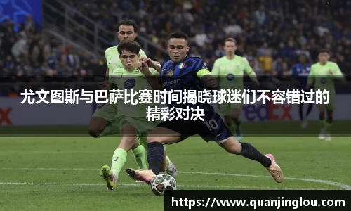 尤文图斯与巴萨比赛时间揭晓球迷们不容错过的精彩对决